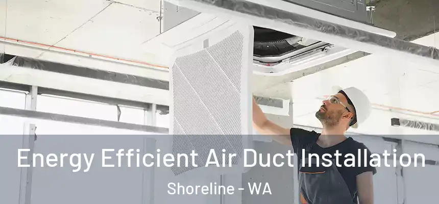 Energy Efficient Air Duct Installation Shoreline - WA